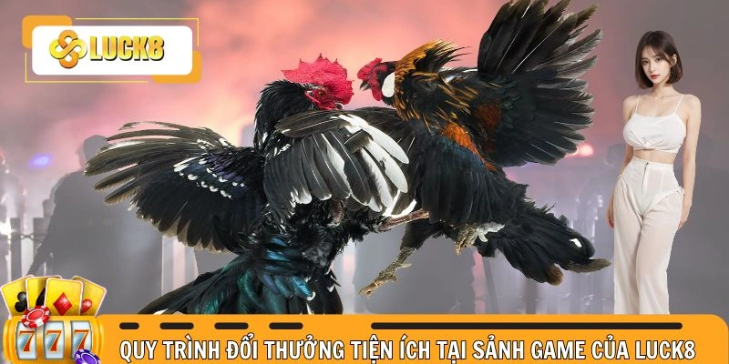 Quy trình đổi thưởng tiện ích tại sảnh game của LUCK8